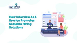 How Interview as a Service Promotes Scalable Hiring Solutions