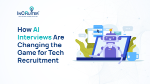 How AI Interviews Are Changing the Game for Tech Recruitment