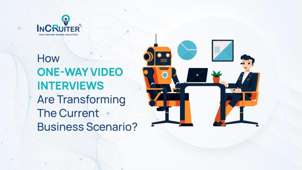 How One-Way Video Interviews Are Transforming The Current Business Scenario?