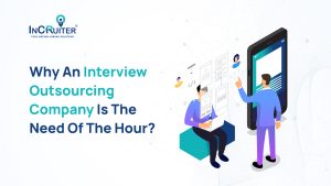 Why An Interview Outsourcing Company Is The Need of the Hour?