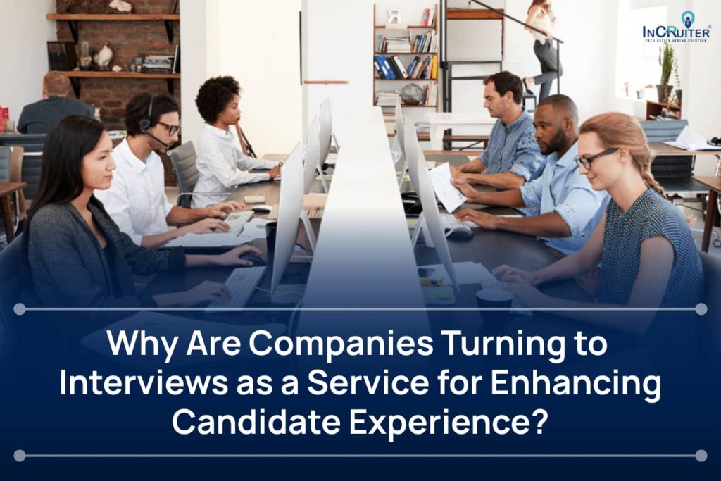 Why Are Companies Turning to Interviews as a Service for Enhancing Candidate Experience? 