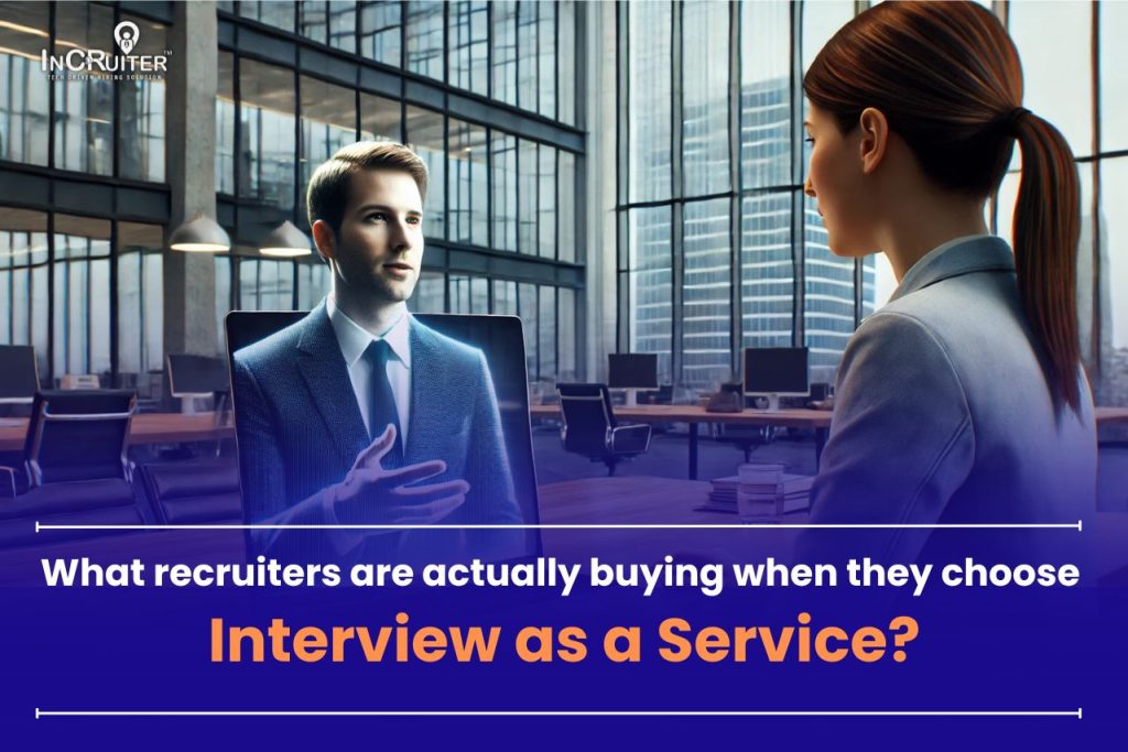 What recruiters are actually buying when they choose Interview as a Service?